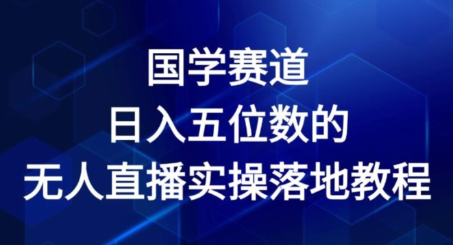 国学赛道-2024年日入五位数无人直播实操落地教程【揭秘】-灵动共创
