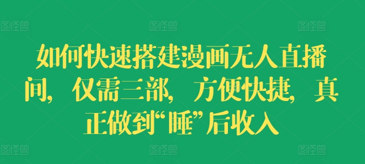 如何快速搭建漫画无人直播间，仅需三部，方便快捷，真正做到“睡”后收入【揭秘】-灵动共创
