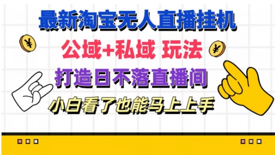 最新淘宝挂机无人直播 公域+私域玩法打造真正的日不落直播间 小白看了也能马上上手【揭秘】-灵动共创