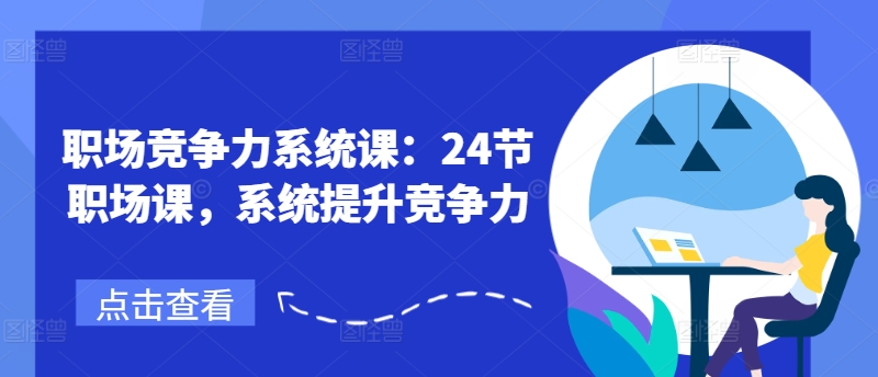 职场竞争力系统课：24节职场课，系统提升竞争力-灵动共创