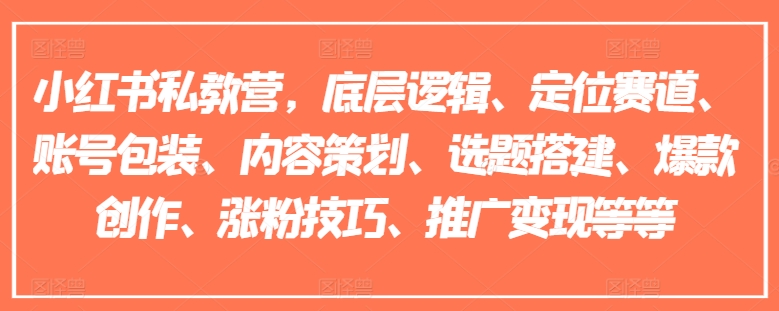 小红书私教营，底层逻辑、定位赛道、账号包装、内容策划、选题搭建、爆款创作、涨粉技巧、推广变现等等-灵动共创
