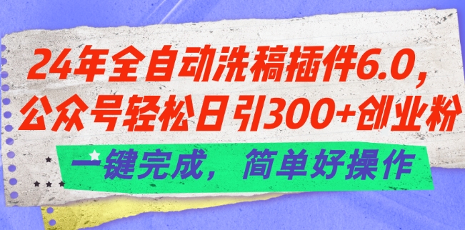 24年全自动洗稿插件6.0.公众号轻松日引300+创业粉，一键完成，简单好操作【揭秘】-灵动共创