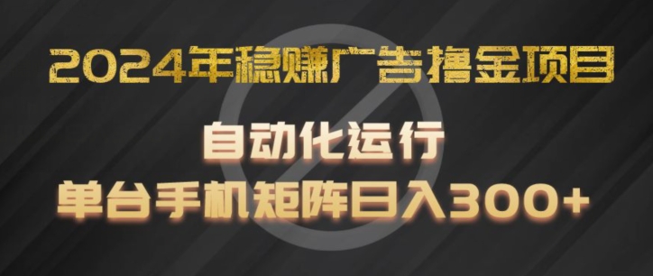 2024年稳赚广告撸金项目，全程自动化运行，单台手机就可以矩阵操作，日入300+【揭秘】-灵动共创