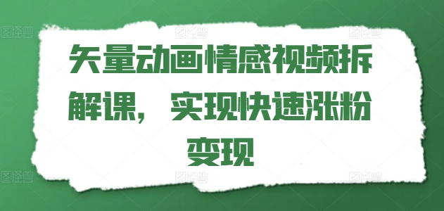 矢量动画情感视频拆解课，实现快速涨粉变现-灵动共创