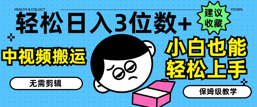 轻松日入3位数+，中视频搬运，无需剪辑，小白也能轻松上手，保姆级教学【揭秘】-灵动共创