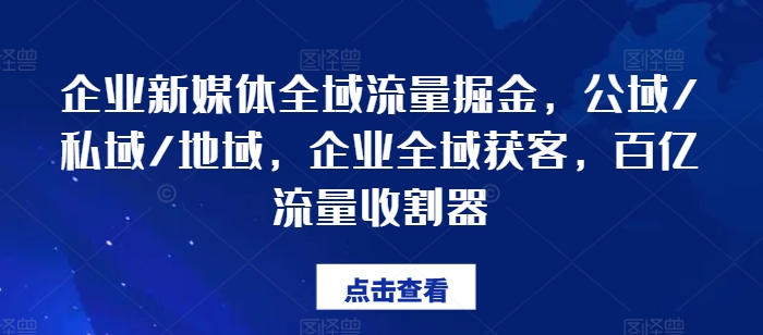 企业新媒体全域流量掘金，公域/私域/地域，企业全域获客，百亿流量收割器-灵动共创