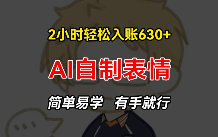 2小时轻松入账630+赚钱项目，手把手教你做AI自制表情，简单易学有手就行【揭秘】-灵动共创
