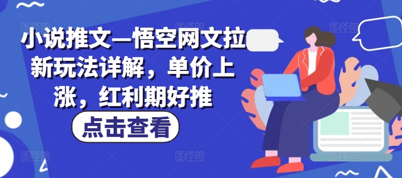 小说推文—悟空网文拉新玩法详解，单价上涨，红利期好推-灵动共创