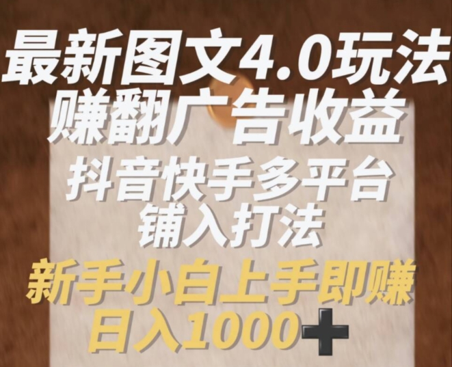 最新图文4.0玩法赚翻广告收益，抖音快手多平台铺入打法，新手小自上手即赚入1k【揭秘】-灵动共创
