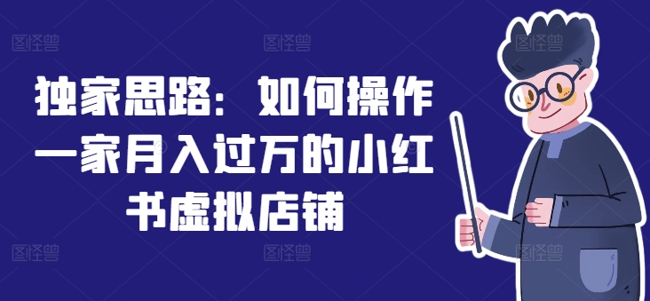 独家思路：如何操作一家月入过万的小红书虚拟店铺-灵动共创
