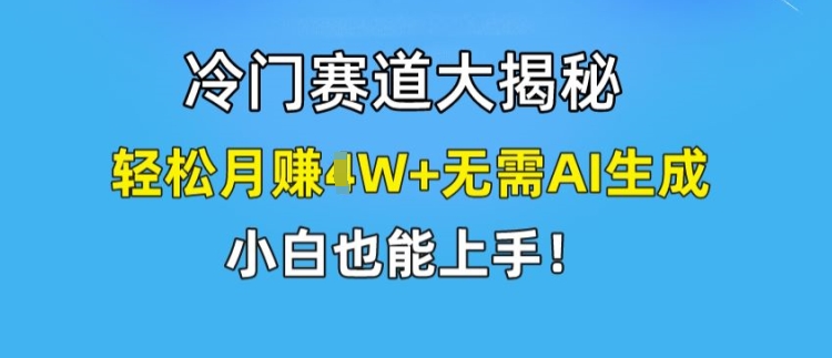 冷门赛道大揭秘，轻松月赚1W+无需AI生成，小白也能上手【揭秘】-灵动共创