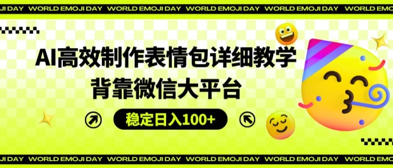 AI高效制作表情包详细教学，背靠微信大平台，稳定日入100+【揭秘】-灵动共创