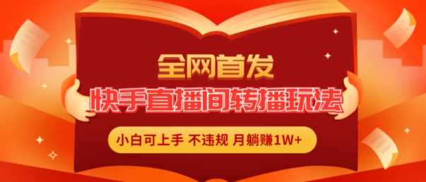 全网首发，快手直播间转播玩法简单躺赚，真正的全无人直播，小白轻松上手月入1W+【揭秘】-灵动共创