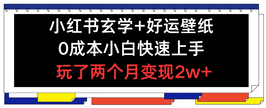 小红书玄学+好运壁纸玩法，0成本小白快速上手，玩了两个月变现2w+ 【揭秘】-灵动共创