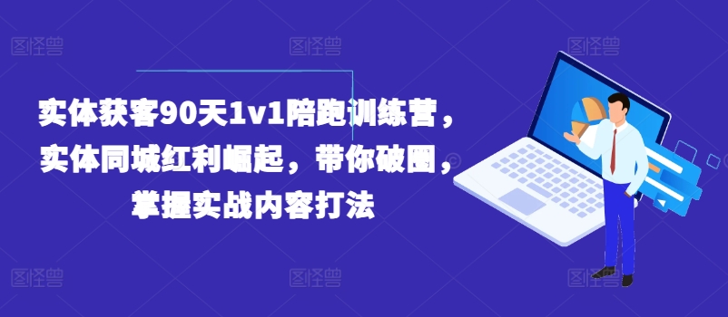 实体获客90天1v1陪跑训练营，实体同城红利崛起，带你破圈，掌握实战内容打法-灵动共创