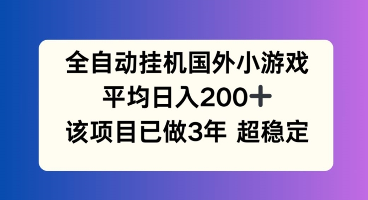 全自动挂机国外小游戏，平均日入200+，此项目已经做了3年 稳定持久【揭秘】-灵动共创