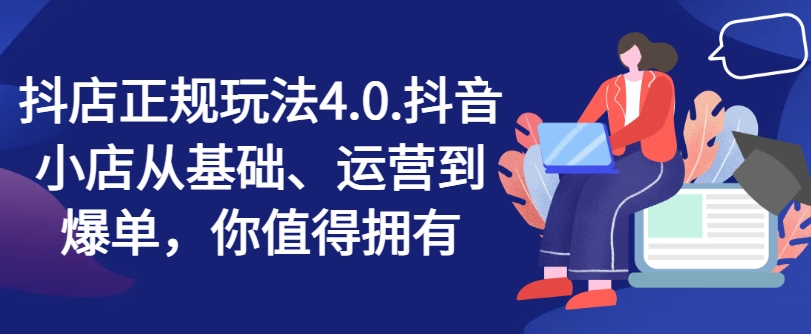 抖店正规玩法4.0，抖音小店从基础、运营到爆单，你值得拥有-灵动共创