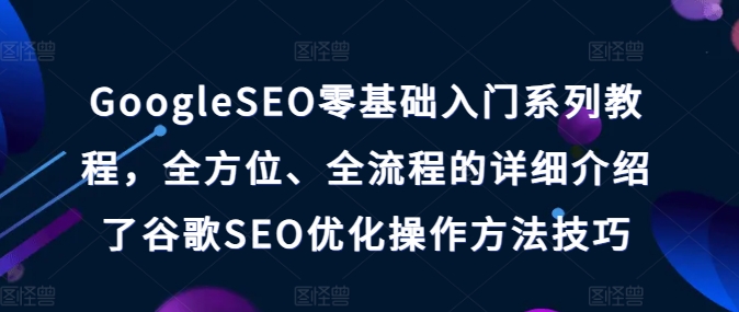 GoogleSEO零基础入门系列教程，全方位、全流程的详细介绍了谷歌SEO优化操作方法技巧-灵动共创