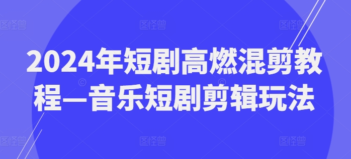 2024年短剧高燃混剪教程—音乐短剧剪辑玩法-灵动共创