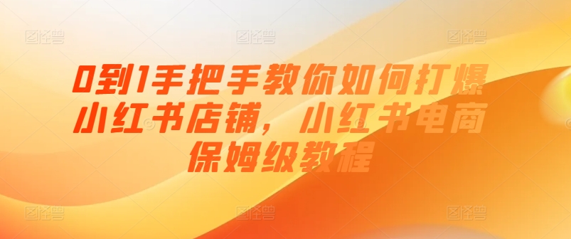0到1手把手教你如何打爆小红书店铺，小红书电商保姆级教程-灵动共创