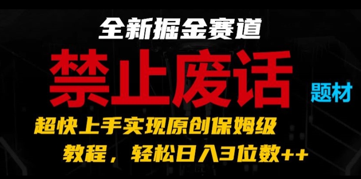 全新掘金赛道，禁止废话题材，超快上手实现原创保姆级教程，轻松日入3位数【揭秘】-灵动共创