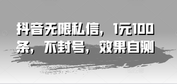 抖音无限私信，1元100条，不封号，效果自测-灵动共创