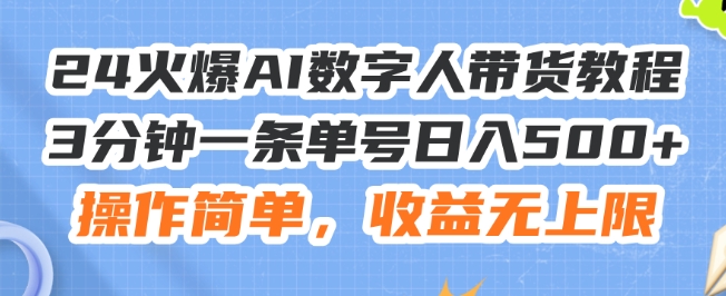 24火爆AI数字人带货教程，3分钟一条单号日入500+，操作简单，收益无上限【揭秘】-灵动共创