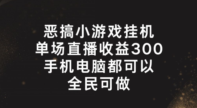 恶搞小游戏挂机，单场直播300+，全民可操作【揭秘】-灵动共创