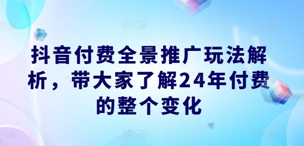 抖音付费全景推广玩法解析，带大家了解24年付费的整个变化-灵动共创