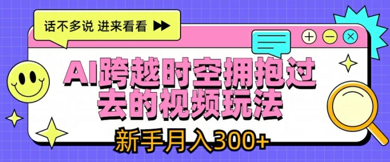 AI跨越时空拥抱过去的视频玩法，新手月入3000+【揭秘】-灵动共创