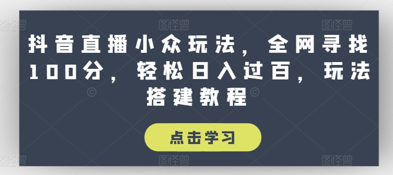 抖音直播小众玩法，全网寻找100分，轻松日入过百，玩法搭建教程【揭秘】-灵动共创