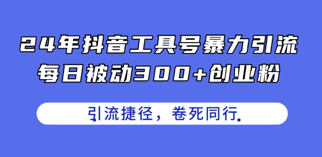 24年抖音工具号暴力引流，每日被动300+创业粉，创业粉捷径，卷死同行【揭秘】-灵动共创