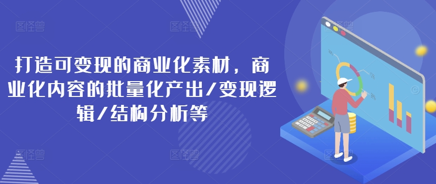 打造可变现的商业化素材，商业化内容的批量化产出/变现逻辑/结构分析等-灵动共创