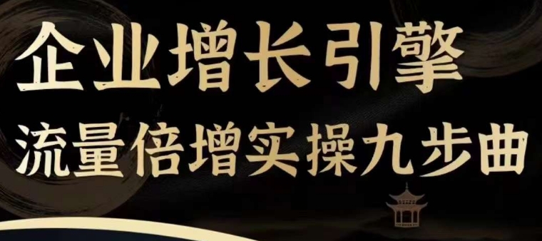 企业增长引擎流量倍增实操九步曲，一套课程帮你找到快速、简单、有效、可复制的获客+变现方式，-灵动共创