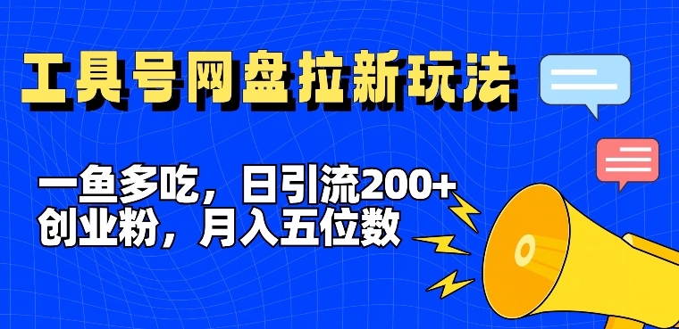 一鱼多吃，日引流200+创业粉，全平台工具号，网盘拉新新玩法月入5位数【揭秘】-灵动共创