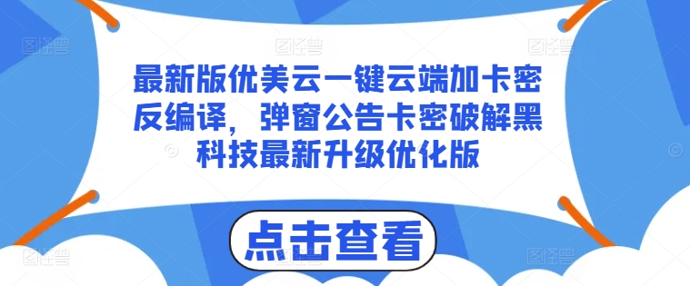 最新版优美云一键云端加卡密反编译，弹窗公告卡密破解黑科技最新升级优化版【揭秘】-灵动共创