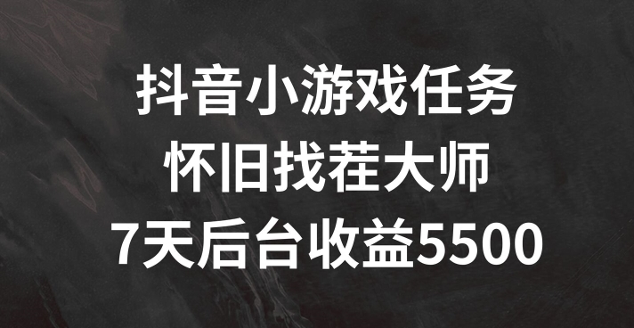 抖音小游戏任务，怀旧找茬，7天收入5500+【揭秘】-灵动共创