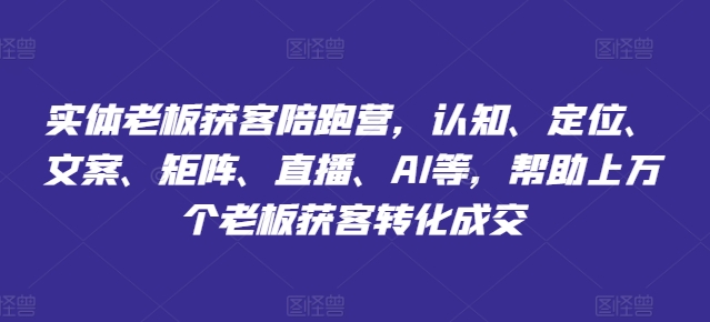 实体老板获客陪跑营，认知、定位、文案、矩阵、直播、AI等，帮助上万个老板获客转化成交-灵动共创