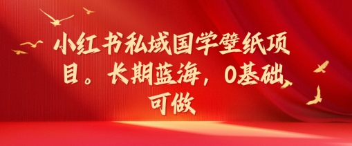 小红书私域国学壁纸项目，长期蓝海，0基础可做【揭秘】-灵动共创