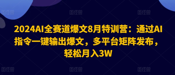 2024AI全赛道爆文8月特训营：通过AI指令一键输出爆文，多平台矩阵发布，轻松月入3W【揭秘】-灵动共创
