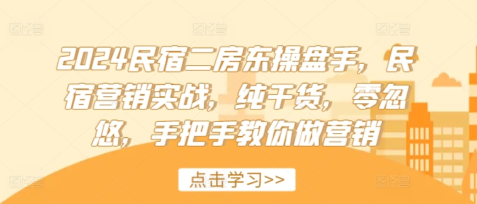 2024民宿二房东操盘手，民宿营销实战，纯干货，零忽悠，手把手教你做营销-灵动共创
