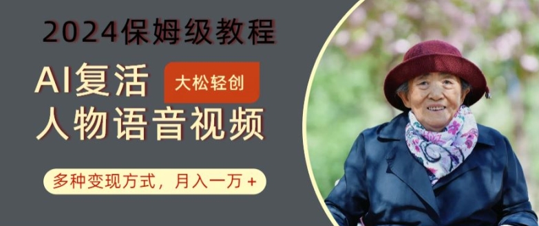 AI复活人物讲话视频：2024保姆级教程，多种变现方式，月入一万+【揭秘】-灵动共创