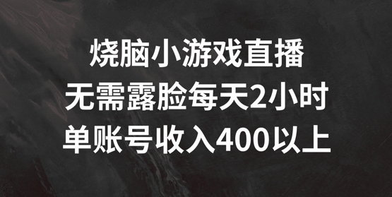烧脑小游戏直播，无需露脸每天2小时，单账号日入400+【揭秘】-灵动共创