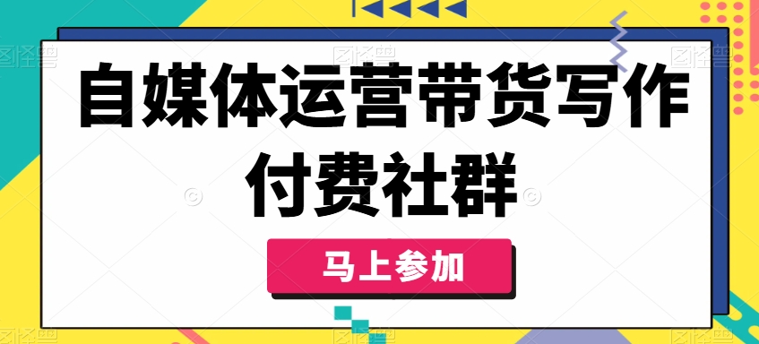 自媒体运营带货写作付费社群，带货是自媒体人必须掌握的能力-灵动共创