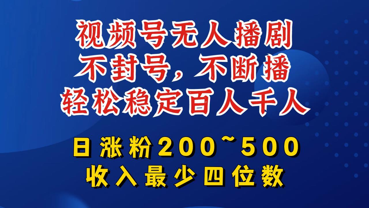 视频号无人播剧，不封号，不断播，轻松稳定百人千人，日涨粉200~500，收入最少四位数【揭秘】-灵动共创