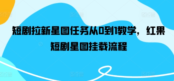 短剧拉新星图任务从0到1教学，红果短剧星图挂载流程-灵动共创