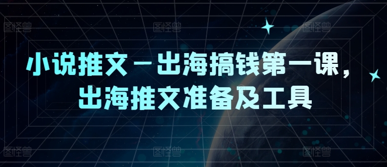 小说推文—出海搞钱第一课，出海推文准备及工具-灵动共创