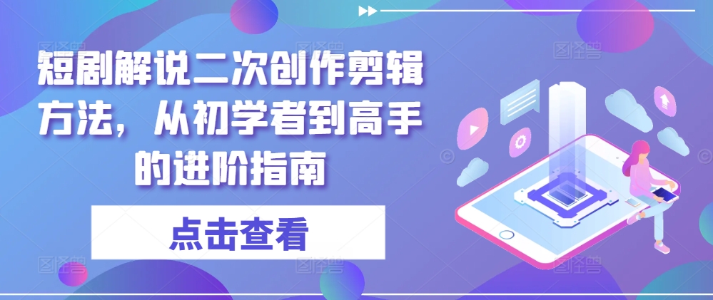 短剧解说二次创作剪辑方法，从初学者到高手的进阶指南-灵动共创