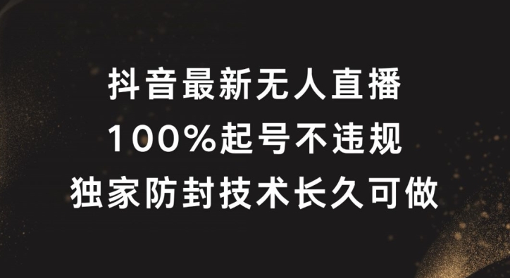 抖音最新无人直播，100%起号，独家防封技术长久可做【揭秘】-灵动共创