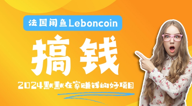 法国闲鱼Leboncoin跨境电商教程：环境邮箱电话解决产品上传及流量，悄悄赚钱【揭秘】-灵动共创